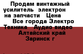 Продам винтажный усилитель “электрон-104“ на запчасти › Цена ­ 1 500 - Все города Электро-Техника » Аудио-видео   . Алтайский край,Заринск г.